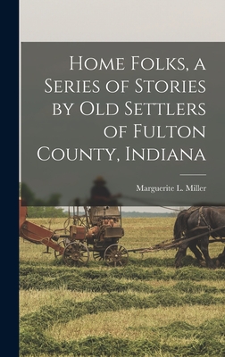 Home Folks, a Series of Stories by old Settlers of Fulton County, Indiana - Miller, Marguerite L (Marguerite Lil (Creator)