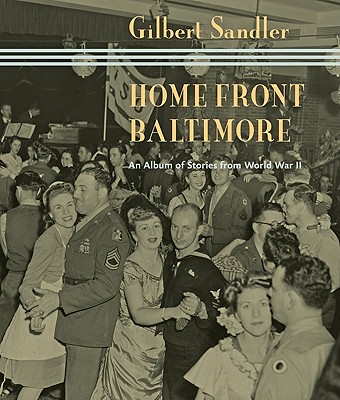 Home Front Baltimore: An Album of Stories from World War II - Sandler, Gilbert, Mr.