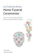 Home Funeral Ceremonies: A primer to honor the dying and the dead with reverence, light-heartedness and grace