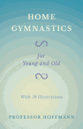 Home Gymnastics - For Young and Old - With 59 Illustrations