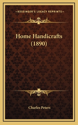 Home Handicrafts (1890) - Peters, Charles (Editor)