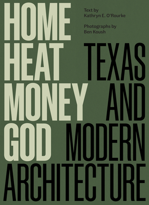 Home, Heat, Money, God: Texas and Modern Architecture - O'Rourke, Kathryn E, and Koush, Ben