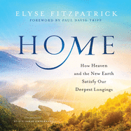 Home: How Heaven and the New Earth Satisfy Our Deepest Longings