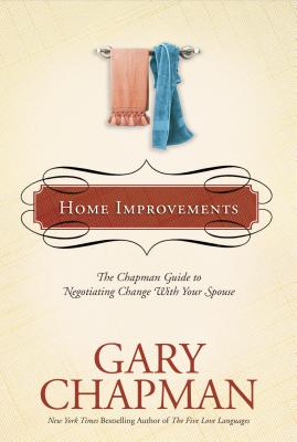 Home Improvements: The Chapman Guide to Negotiating Change with Your Spouse - Chapman, Gary
