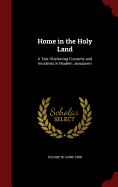 Home in the Holy Land: A Tale Illustrating Customs and Incidents in Modern Jerusalem