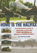 Home Is the Halifax: An Extraordinary Account of Rebuilding a Classic WWII Bomber and Creating the Yorkshire Air Museum to House It