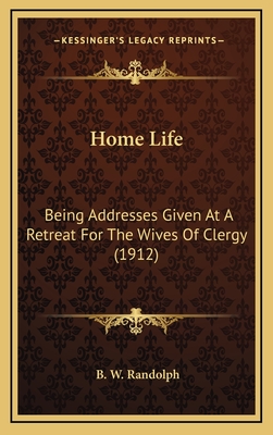 Home Life: Being Addresses Given at a Retreat for the Wives of Clergy (1912) - Randolph, B W