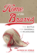 Home of the Braves: The Battle for Baseball in Milwaukee