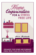 Home Organization for a Stress Free Life: Organize Your Home and Eliminate Stress from Your Life in the Process