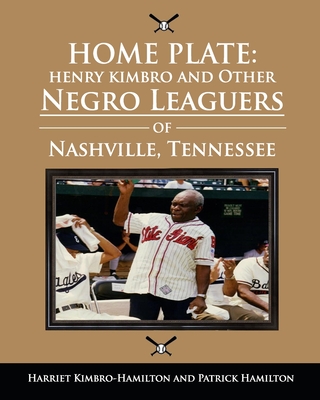 Home Plate: Henry Kimbro and Other Negro Leaguers of Nashville, Tennessee - Hamilton, Patrick, and Scott, Jada (Foreword by), and Kimbro-Hamilton, Harriet