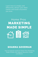 Home Pros Marketing Made Simple: Learn How to Simply and Effectively Attract Your Ideal Clients and Build a Business You Love