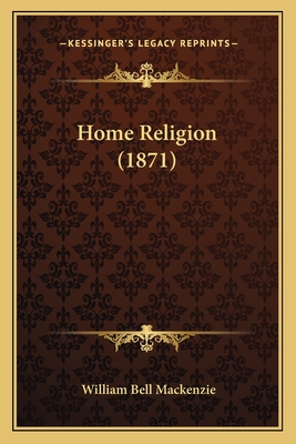 Home Religion (1871) - MacKenzie, William Bell