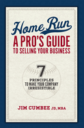 Home Run, a Pro's Guide to Selling Your Business: 7 Principles to Make Your Company Irresistible