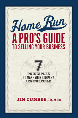 Home Run, a Pro's Guide to Selling Your Business: 7 Principles to Make Your Company Irresistible - Cumbee, Jim