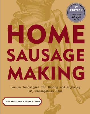 Home Sausage Making: How-To Techniques for Making and Enjoying 100 Sausages at Home - Peery, Susan Mahnke, and Reavis, Charles G