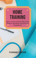 Home Training: How to Train at Home Effectively Without Spending A Fortune on Equipment!