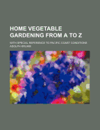 Home Vegetable Gardening from A to Z: With Special Reference to Pacific Coast Conditions