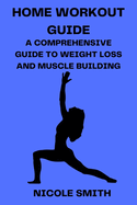 Home Workout Guide: A Comprehensive Guide to Weight Loss and Muscle Building