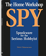 Home Workshop Spy: Spookware for the Serious Hobbyist