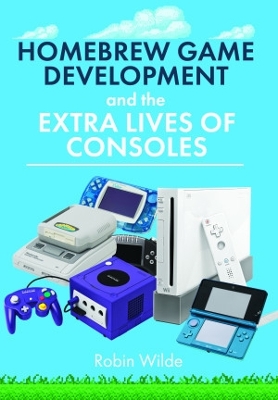 Homebrew Game Development and The Extra Lives of Consoles - Wilde, Robin