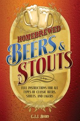 Homebrewed Beers & Stouts: Full Instructions for All Types of Classic Beers, Stouts, and Lagers - Berry, C J J