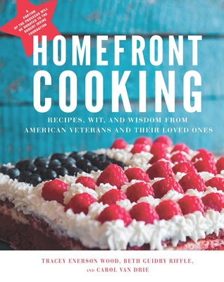 Homefront Cooking: Recipes, Wit, and Wisdom from American Veterans and Their Loved Ones - Wood, Tracey Enerson, and Riffle, Beth Guidry, and Drie, Carol Van