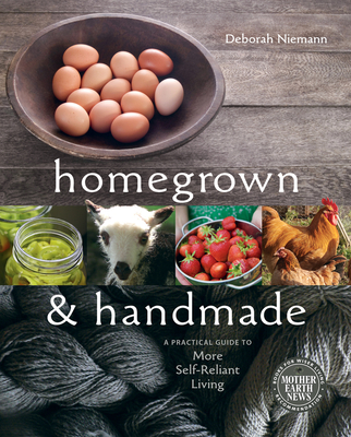 Homegrown and Handmade: A Practical Guide to More Self-Reliant Living - Niemann, Deborah