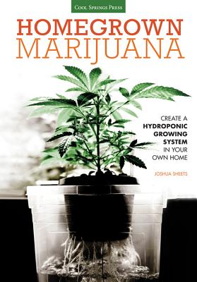 Homegrown Marijuana: Create a Hydroponic Growing System in Your Own Home - Sheets, Joshua