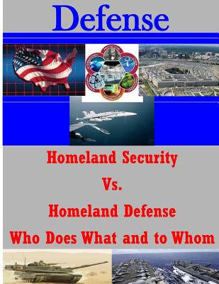 Homeland Security Vs. Homeland Defense Who Does What and to Whom - National Defense University Joint Forces