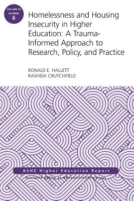 Homelessness and Housing Insecurity in Higher Education: A Trauma-Informed Approach to Research, Policy, and Practice: Ashe Higher Education Report - Hallett, Ronald E, and Crutchfield, Rashida