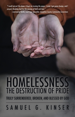 Homelessness, The Destruction of Pride: Truly Surrendered, Broken, and Blessed by God - Kinser, Samuel G