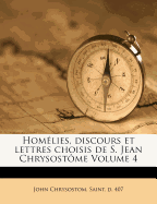 Homelies, Discours Et Lettres Choisis de S. Jean Chrysostome Volume 4