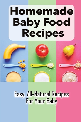Homemade Baby Food Recipes: Easy, All-Natural Recipes For Your Baby: How To Made Homemade Baby Food - Pascoe, Luciano
