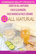 Homemade Beauty Products: Over 50 All Natural Recipes For Face Masks, Facial Cleansers & Face Creams: Natural Organic Skin Care Recipes For Youthful & Radiant Skin
