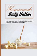 Homemade Body Butter -the Best All-natural Recipes For Soft, Radiant And Youthful Skin: Homemade And Natural Remedies For Luminous And Rejuvenated Skin