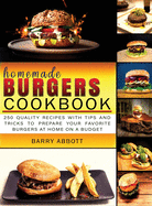Homemade Burgers Cookbook: 250 Quality Recipes with Tips and Tricks to Prepare Your Favorite Burgers at Home on a Budget