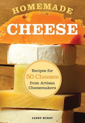 Homemade Cheese: Recipes for 50 Cheeses from Artisan Cheesemakers - Hurst, Janet