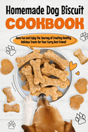 Homemade Dog Biscuit Cookbook: Have Fun and Enjoy The Journey of Creating Healthy, Delicious Treats for Your Furry Best Friend!: Recipes for Your Dogs