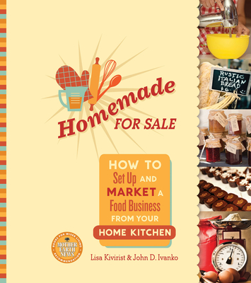 Homemade for Sale: How to Set Up and Market a Food Business from Your Home Kitchen - Kivirist, Lisa, and Ivanko, John