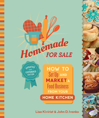 Homemade for Sale, Second Edition: How to Set Up and Market a Food Business from Your Home Kitchen - Kivirist, Lisa, and Ivanko, John