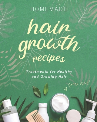 Homemade Hair Growth Recipes: Treatments for Healthy and Growing Hair - Kings, Jenny