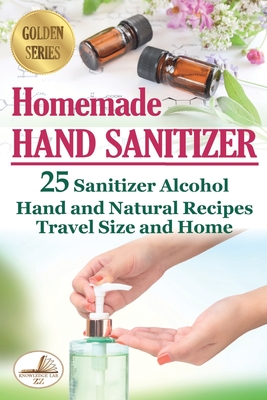 Homemade Hand Sanitizer: 25 Sanitizer Alcohol Hand and Natural Recipes. Travel Size and Home - Zz, Knowledge Lab