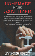 Homemade Hand Sanitizer: A best And Simple Step-By-Step Guide On How To Make Your Anti-Bacterial Hand Sanitizer to Protect From Infections Caused By Virus And Germs