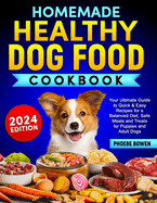 Homemade Healthy Dog Food Cookbook: Your Ultimate Guide to Quick & Easy Recipes for a Balanced Diet, Safe Meals and Treats for Puppies and Adult Dogs
