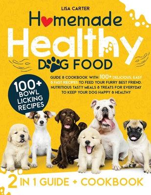 Homemade Healthy Dog Food: Guide & Cookbook with 100+ Delicious, Easy & Fast Recipes to Feed your Furry Best Friend. Nutritious Tasty Meals & Treats to Keep your Dog Happy & Healthy - Carter, Lisa