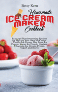 Homemade Ice Cream Maker Cookbook: Easy and Mouthwatering Recipes for Making Your Own Ice Cream ( Vanilla Ice Cream, Key Lime Ice Cream, Vegan Ice Cream, Custard Chocolate Ice Cream, Frozen Yogurt and More )