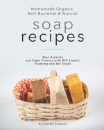 Homemade Organic, Anti-Bacterial & Natural Soap Recipes: Beat Bacteria and Fight Viruses with DIY Liquid, Foaming and Bar Soaps