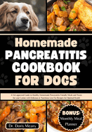 Homemade Pancreatitis Cookbook for Dogs: A Vet-approved Guide to Healthy Homemade Pancreatitis-Friendly Meals and Treats for your Canine with Delicious & Nutritious Low Fat Recipes for Optimal Health
