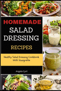 Homemade Salad Dressing Recipes: Healthy Salad Dressing Cookbook With Vinaigrette