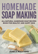 Homemade Soap Making: All-Natural Handmade Soap Recipes Book for Healthy and Happy Skin